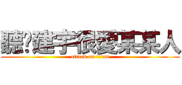 聽說建宇很愛某某人 (attack on titan)