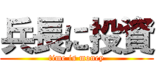 兵長に投資 (time is money)