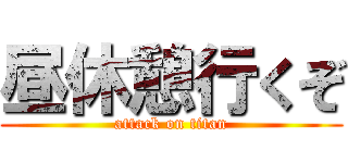 昼休憩行くぞ (attack on titan)