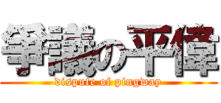 爭議の平偉 (dispute of pingway)
