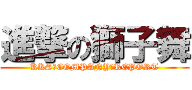 進撃の獅子舞 (KKS　COMPANY　REPORT)