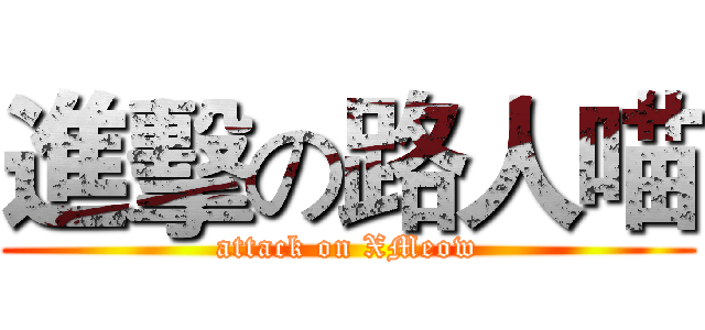 進擊の路人喵 (attack on XMeow)