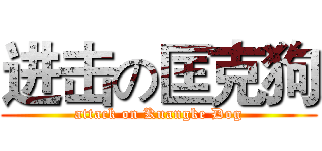 进击の匡克狗 (attack on Kuangke Dog)