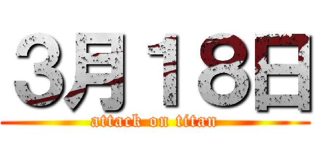 ３月１８日 (attack on titan)