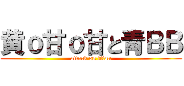 黄ｏ甘ｏ甘と青ＢＢ (attack on titan)