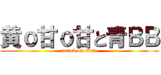 黄ｏ甘ｏ甘と青ＢＢ (attack on titan)