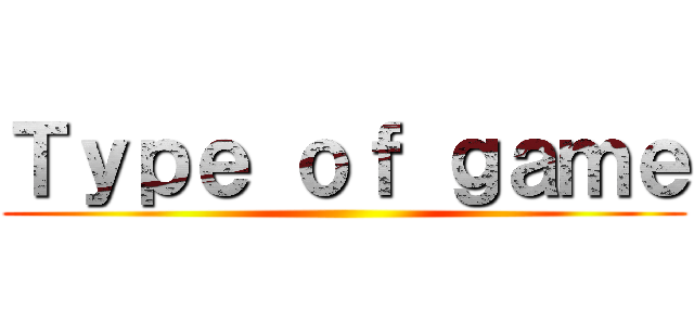 Ｔｙｐｅ ｏｆ ｇａｍｅ ()