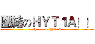 團結のＨＹＴ１Ａ！！ (The united HYT 1A)