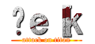 ̃ｅ［ｋ (attack on titan)
