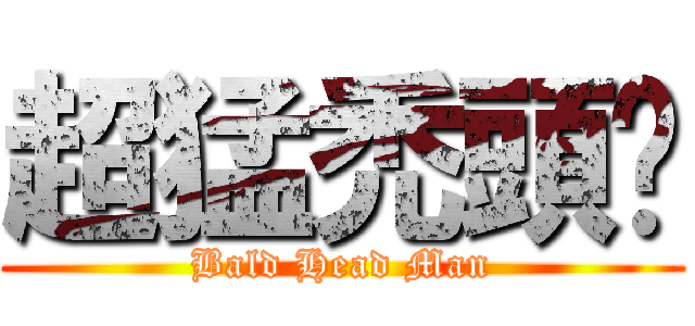 超猛禿頭佬 (Bald Head Man)