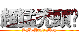 超猛禿頭佬 (Bald Head Man)
