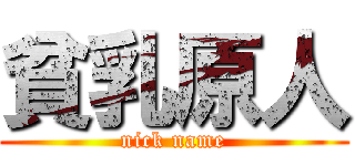 貧乳原人 (nick name)