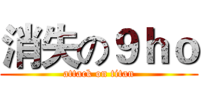 消失の９ｈｏ (attack on titan)