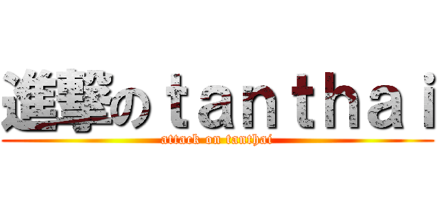 進撃のｔａｎｔｈａｉ (attack on tanthai)