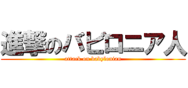 進撃のバビロニア人 (attack on babylonian)