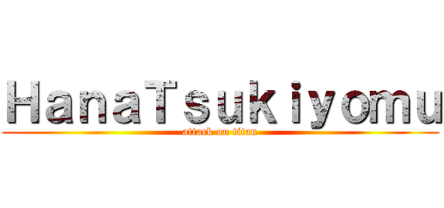 ＨａｎａＴｓｕｋｉｙｏｍｕ (attack on titan)