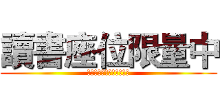 讀書座位限量中 (読み込みビットに制限され)