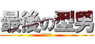 最後の型男 (真的沒別人)