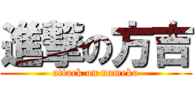 進撃の方吉 (attack on nameko)