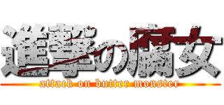 進撃の腐女 (attack on butter monster)