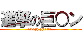 進撃の巨○ン (attack on titan)