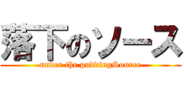 落下のソース (under the puddingSource)