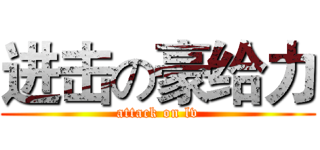 进击の豪给力 (attack on lv)