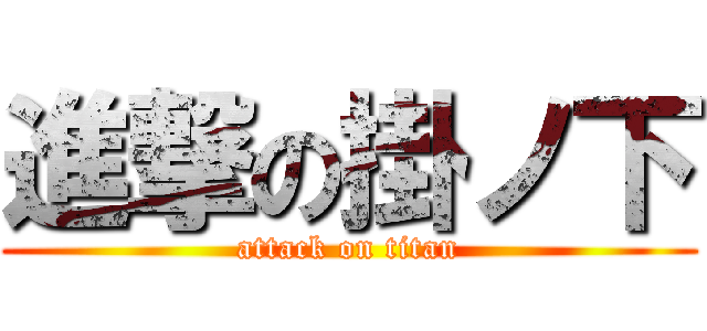 進撃の掛ノ下 (attack on titan)