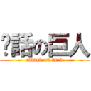 說話の巨人 (attack on talk)