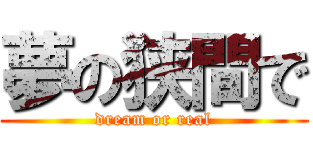 夢の狭間で (dream or real)