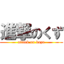 進撃のくず (attack on kuzu)