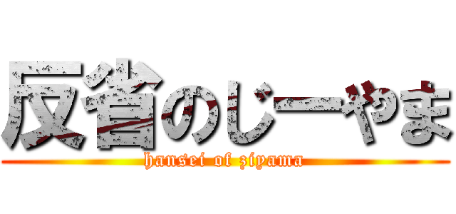 反省のじーやま (hansei of ziyama)