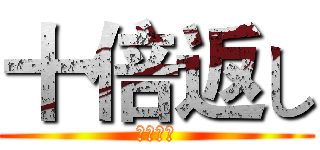 十倍返し (倍返しだ)