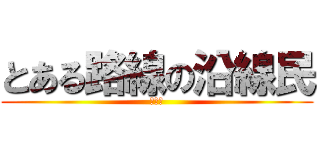 とある路線の沿線民 (鉄オタ)