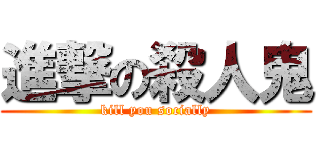 進撃の殺人鬼 (kill you socially)
