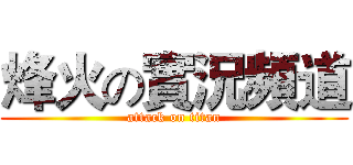 烽火の實況頻道 (attack on titan)