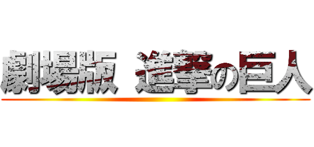 劇場版 進撃の巨人 ()