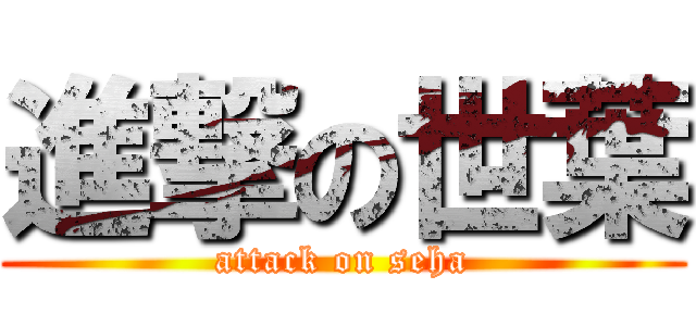進撃の世葉 (attack on seha)