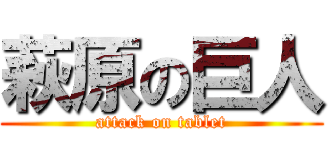 萩原の巨人 (attack on tablet)