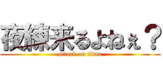 夜練来るよねぇ？ (attack on titan)