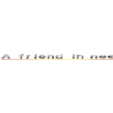 Ａ ｆｒｉｅｎｄ ｉｎ ｎｅｅｄ ｉｓ ａ ｆｒｉｅｎｄ ｉｎｄｅｅｄ ()