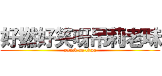 好撚好笑呀吊莉老味 (attack on titan)