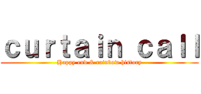 ｃｕｒｔａｉｎ ｃａｌｌ (Happy end & rainbow history)