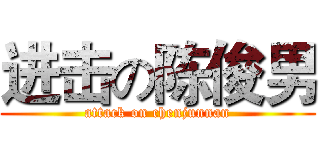 进击の陈俊男 (attack on chenjunnan)