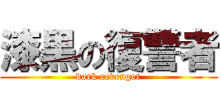 漆黒の復讐者 (dark revenger)