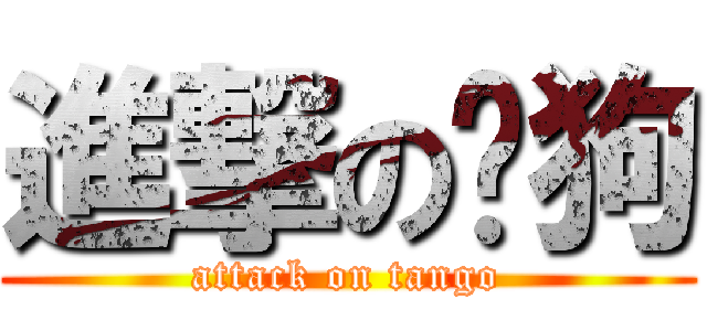 進撃の嗆狗 (attack on tango)