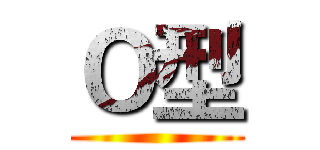 Ｏ型 ()