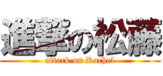 進撃の松藤 (attack on Rachel)