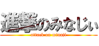 進撃のみなじぃ (attack on minaji)