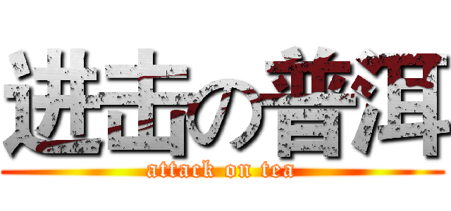 进击の普洱 (attack on tea)